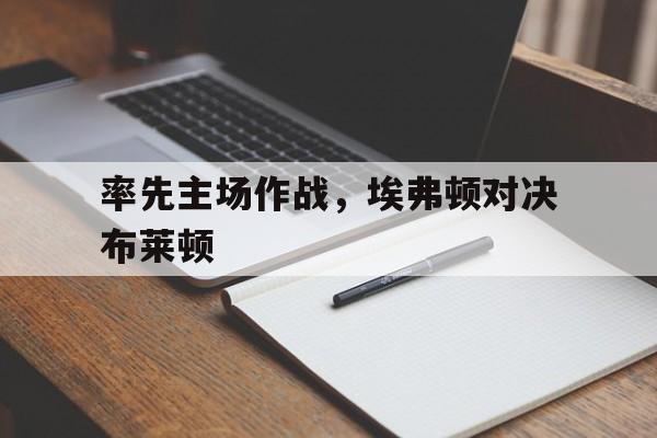 率先主场作战，埃弗顿对决布莱顿的简单介绍