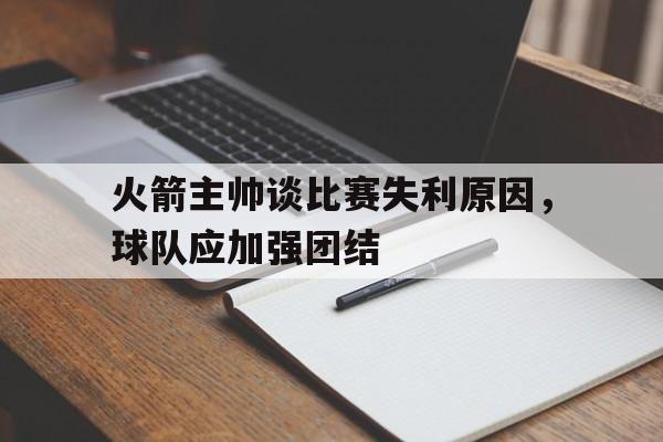 包含火箭主帅谈比赛失利原因，球队应加强团结的词条