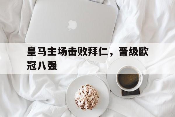 皇马主场击败拜仁，晋级欧冠八强